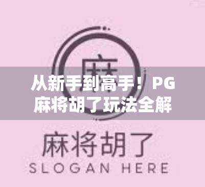 从新手到高手！PG麻将胡了玩法全解析，教你轻松赢在起跑线！