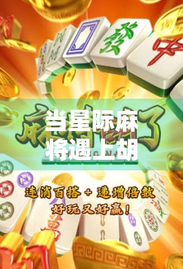 当星际麻将遇上胡了网址，一场数字时代的文化奇观