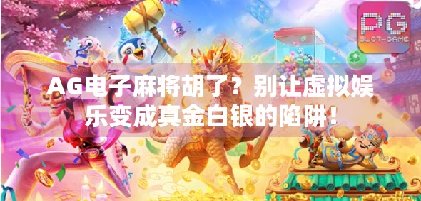 AG电子麻将胡了？别让虚拟娱乐变成真金白银的陷阱！