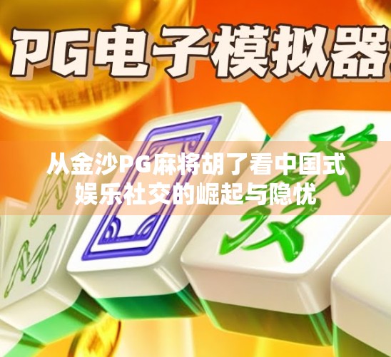 从金沙PG麻将胡了看中国式娱乐社交的崛起与隐忧