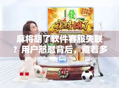 麻将胡了软件客服失联？用户怒怼背后，藏着多少游戏平台的隐疾？