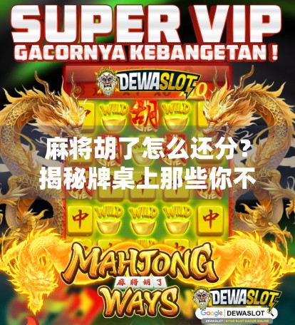 麻将胡了怎么还分？揭秘牌桌上那些你不知道的规矩与人性