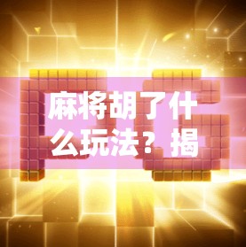 麻将胡了什么玩法？揭秘胡牌背后的玄机与乐趣！