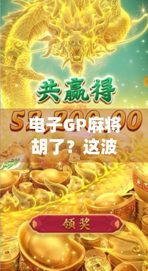 电子GP麻将胡了？这波操作让传统牌桌都坐不住了！