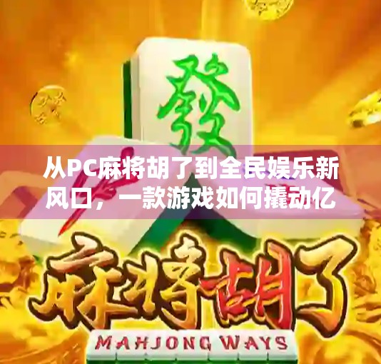 从PC麻将胡了到全民娱乐新风口，一款游戏如何撬动亿万玩家的休闲经济？