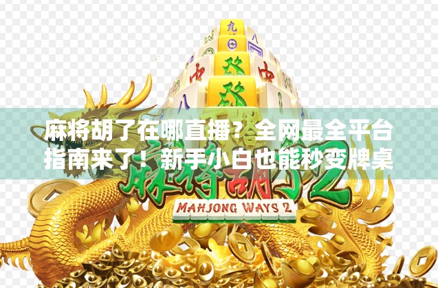 麻将胡了在哪直播？全网最全平台指南来了！新手小白也能秒变牌桌王者