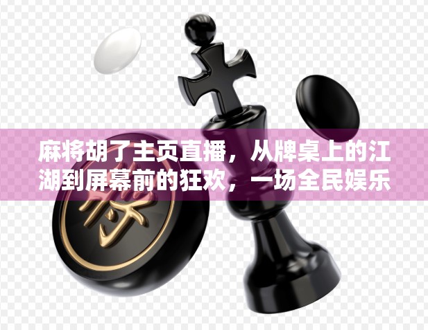 麻将胡了主页直播，从牌桌上的江湖到屏幕前的狂欢，一场全民娱乐的数字化革命