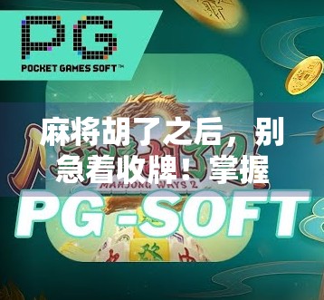 麻将胡了之后，别急着收牌！掌握这3个旋转技巧，让你从菜鸟变高手！