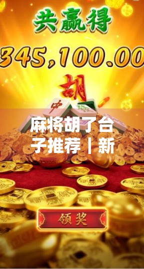 麻将胡了台子推荐｜新手也能秒变高手的5款神级APP，让你随时随地胡出人生巅峰！