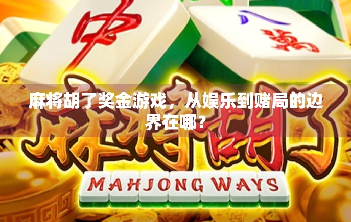 麻将胡了奖金游戏，从娱乐到赌局的边界在哪？