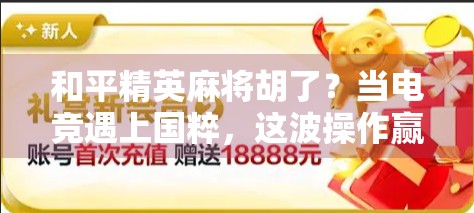 和平精英麻将胡了？当电竞遇上国粹，这波操作赢麻了！