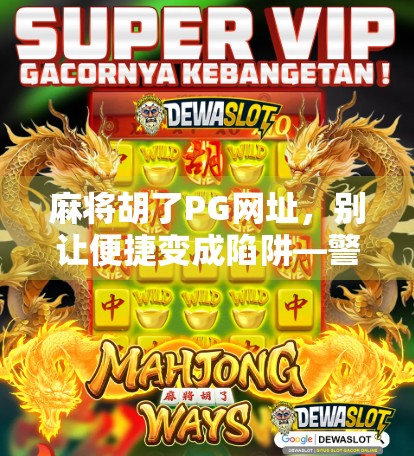 麻将胡了PG网址，别让便捷变成陷阱—警惕网络赌博的隐形入口