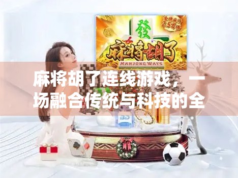 麻将胡了连线游戏，一场融合传统与科技的全民娱乐革命！