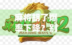 麻将胡了爆率下降？别慌！这背后藏着的真相，90%的人都没看懂！