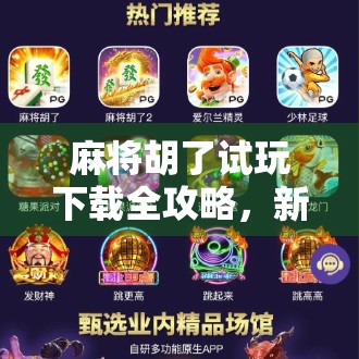 麻将胡了试玩下载全攻略，新手也能秒变老手的娱乐神器！