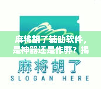麻将胡了辅助软件，是神器还是作弊？揭秘背后的风险与真相