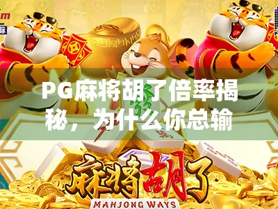 PG麻将胡了倍率揭秘，为什么你总输？原来不是技术问题，而是这些隐藏规则在作怪！
