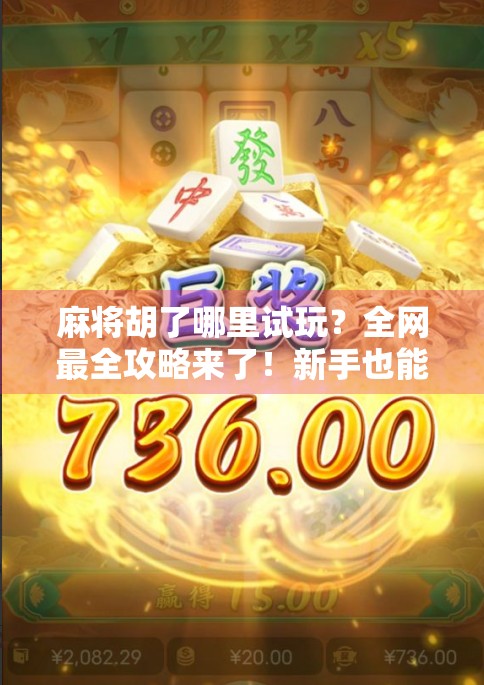 麻将胡了哪里试玩？全网最全攻略来了！新手也能秒变老手！