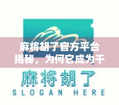 麻将胡了官方平台揭秘，为何它成为千万玩家的牌桌新宠？