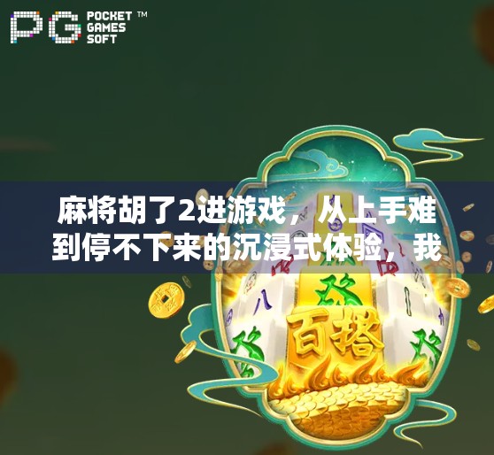 麻将胡了2进游戏，从上手难到停不下来的沉浸式体验，我被这局牌彻底拿捏了！