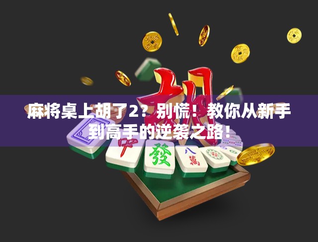 麻将桌上胡了2？别慌！教你从新手到高手的逆袭之路！