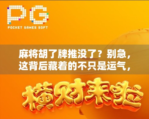 麻将胡了牌推没了？别急，这背后藏着的不只是运气，还有人性！