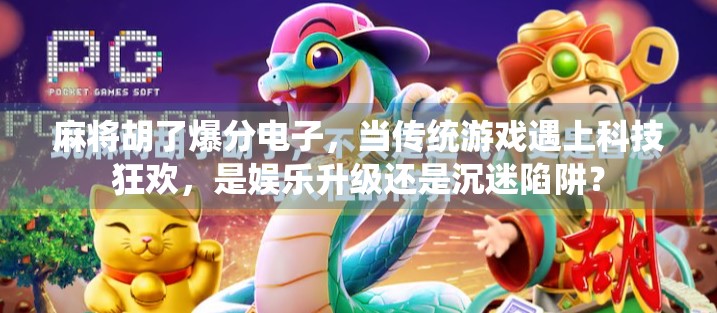 麻将胡了爆分电子，当传统游戏遇上科技狂欢，是娱乐升级还是沉迷陷阱？