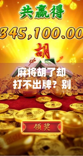 麻将胡了却打不出牌？别急，这可能是你忽略的心理陷阱！