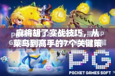 麻将胡了实战技巧，从菜鸟到高手的7个关键策略，让你每局都能听牌即赢！