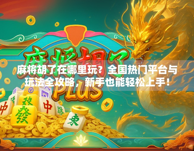 麻将胡了在哪里玩？全国热门平台与玩法全攻略，新手也能轻松上手！
