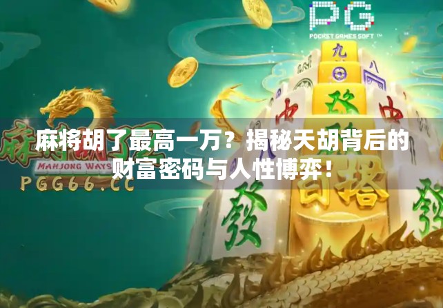 麻将胡了最高一万？揭秘天胡背后的财富密码与人性博弈！