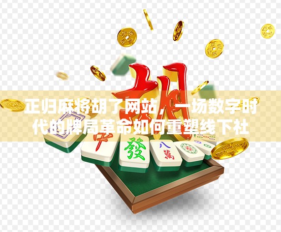 正归麻将胡了网站，一场数字时代的牌局革命如何重塑线下社交边界？